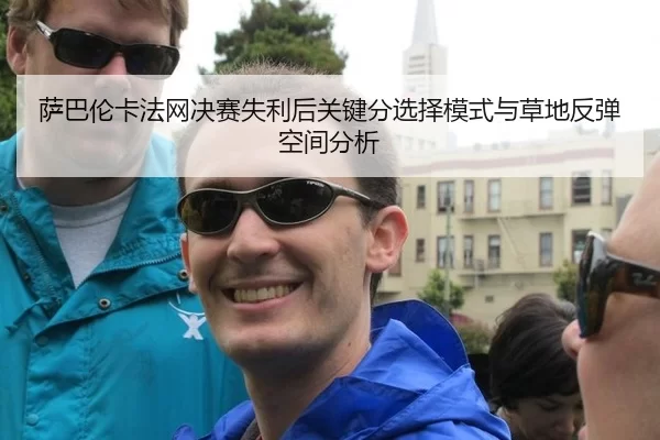 萨巴伦卡法网决赛失利后关键分选择模式与草地反弹空间分析