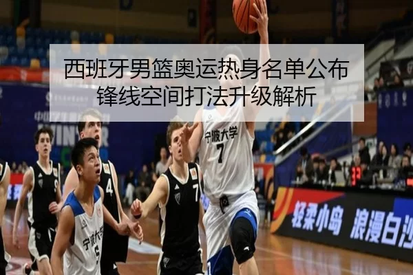 西班牙男篮奥运热身名单公布 锋线空间打法升级解析