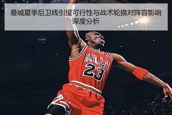 曼城夏季后卫线引援可行性与战术轮换对阵容影响深度分析