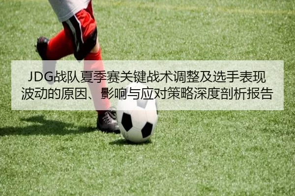 JDG战队夏季赛关键战术调整及选手表现波动的原因、影响与应对策略深度剖析报告