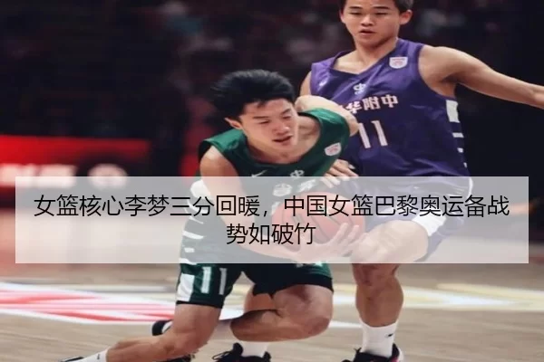 女篮核心李梦三分回暖，中国女篮巴黎奥运备战势如破竹