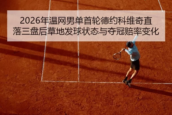 2026年温网男单首轮德约科维奇直落三盘后草地发球状态与夺冠赔率变化