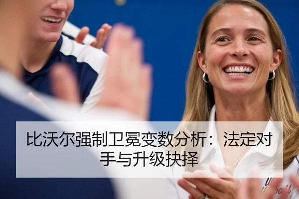 比沃尔强制卫冕变数分析：法定对手与升级抉择